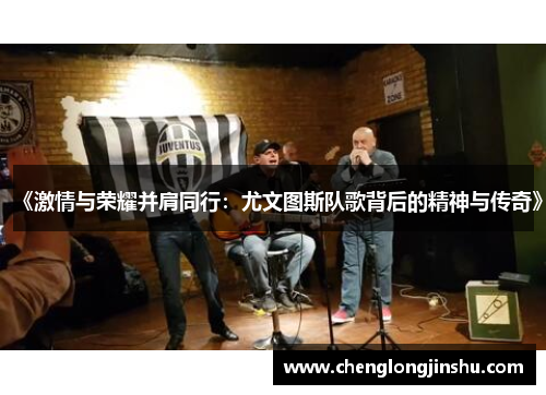 《激情与荣耀并肩同行：尤文图斯队歌背后的精神与传奇》