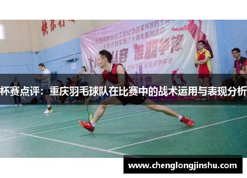 杯赛点评：重庆羽毛球队在比赛中的战术运用与表现分析
