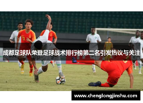 成都足球队荣登足球战术排行榜第二名引发热议与关注