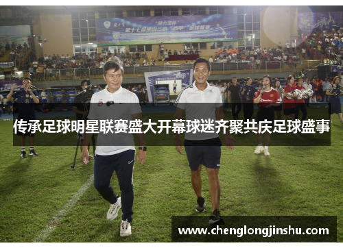 传承足球明星联赛盛大开幕球迷齐聚共庆足球盛事