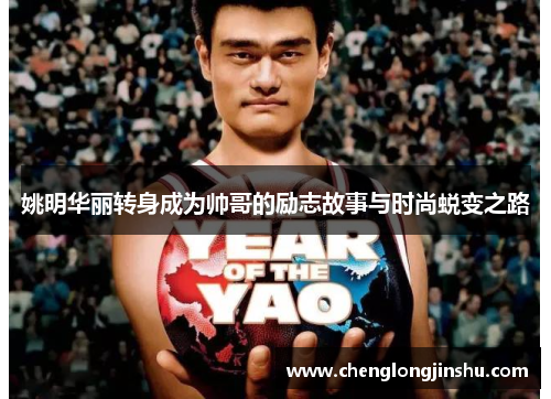 姚明华丽转身成为帅哥的励志故事与时尚蜕变之路