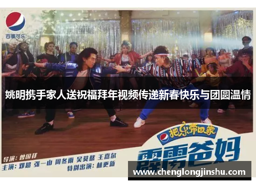 姚明携手家人送祝福拜年视频传递新春快乐与团圆温情