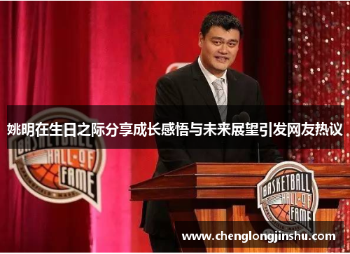 姚明在生日之际分享成长感悟与未来展望引发网友热议