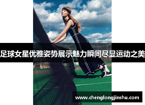 足球女星优雅姿势展示魅力瞬间尽显运动之美