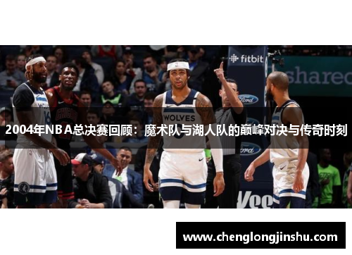 2004年NBA总决赛回顾：魔术队与湖人队的巅峰对决与传奇时刻