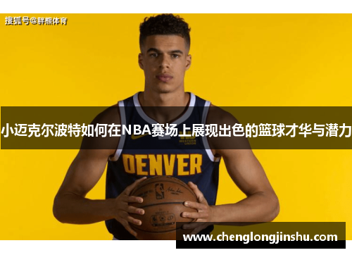 小迈克尔波特如何在NBA赛场上展现出色的篮球才华与潜力