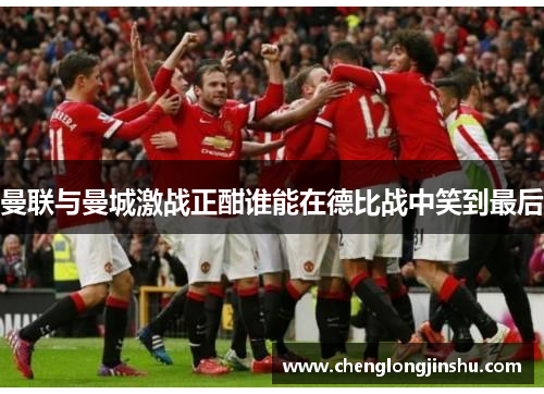 曼联与曼城激战正酣谁能在德比战中笑到最后