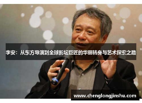 李安：从东方导演到全球影坛巨匠的华丽转身与艺术探索之路