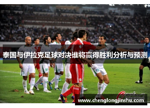 泰国与伊拉克足球对决谁将赢得胜利分析与预测